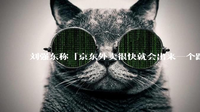 刘强东称「京东外卖很快就会出来一个跟美团完全不同的商业模式」，如何看待此回应？
